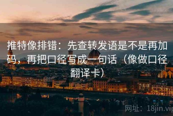 推特像排错：先查转发语是不是再加码，再把口径写成一句话（像做口径翻译卡）