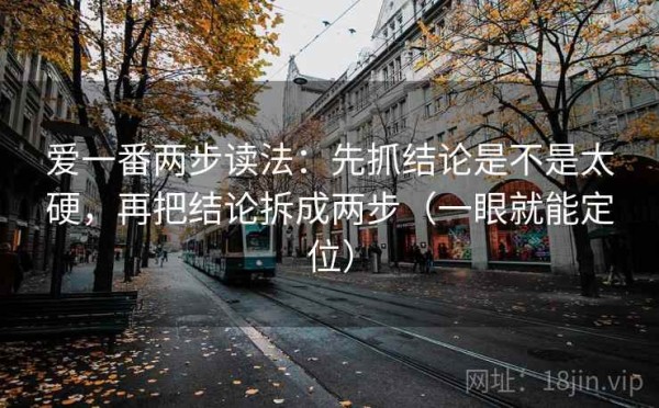 爱一番两步读法：先抓结论是不是太硬，再把结论拆成两步（一眼就能定位）