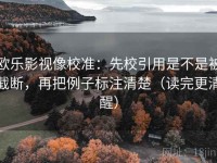 欧乐影视像校准：先校引用是不是被截断，再把例子标注清楚（读完更清醒）