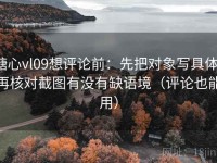 糖心vl09想评论前：先把对象写具体，再核对截图有没有缺语境（评论也能用）