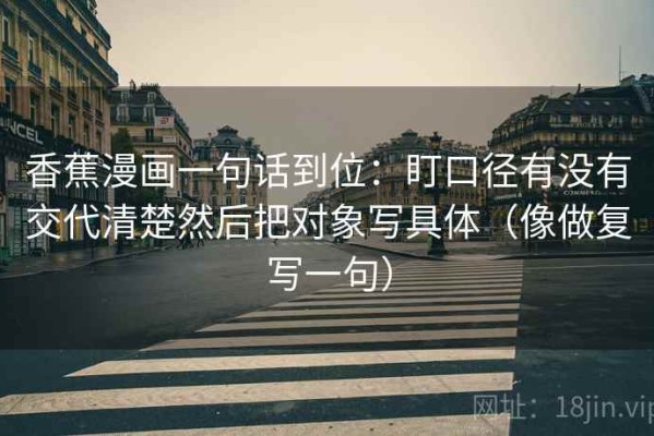 香蕉漫画一句话到位：盯口径有没有交代清楚然后把对象写具体（像做复写一句）