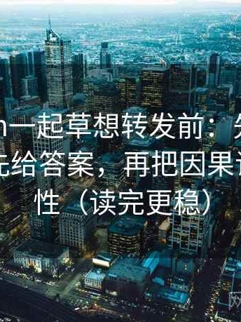 17c com一起草想转发前：先看标题是不是先给答案，再把因果词换成中性（读完更稳）