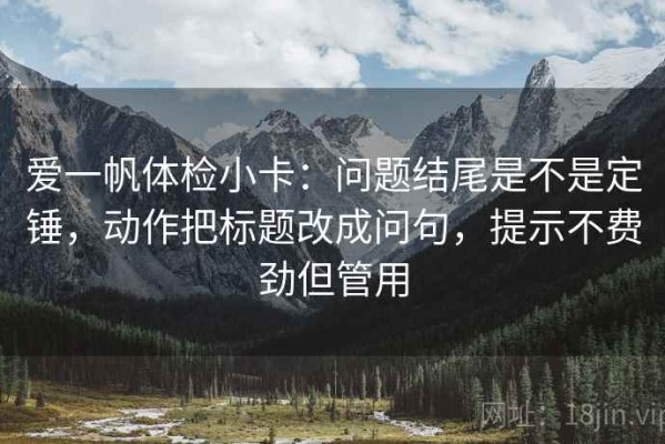 爱一帆体检小卡：问题结尾是不是定锤，动作把标题改成问句，提示不费劲但管用