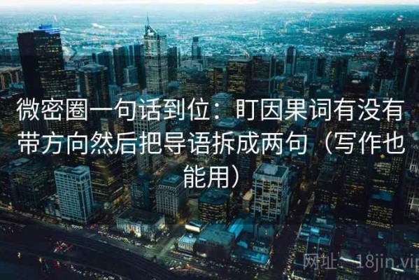 微密圈一句话到位：盯因果词有没有带方向然后把导语拆成两句（写作也能用）