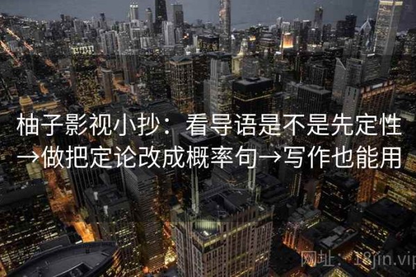 柚子影视小抄：看导语是不是先定性→做把定论改成概率句→写作也能用