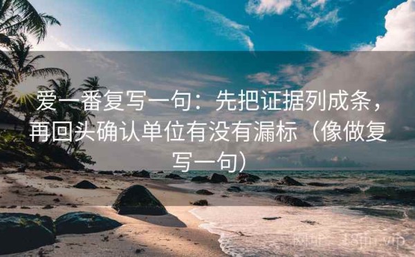 爱一番复写一句：先把证据列成条，再回头确认单位有没有漏标（像做复写一句）