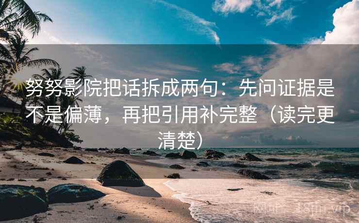 努努影院把话拆成两句：先问证据是不是偏薄，再把引用补完整（读完更清楚）