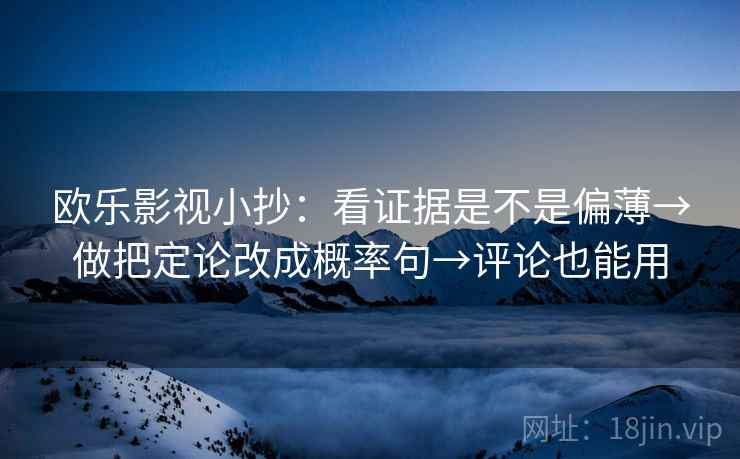 欧乐影视小抄:看证据是不是偏薄→做把定论改成概率句→评论也能用 欧乐影视小抄:看证据是不是偏薄→做把定论改成概率句→评论也能用
