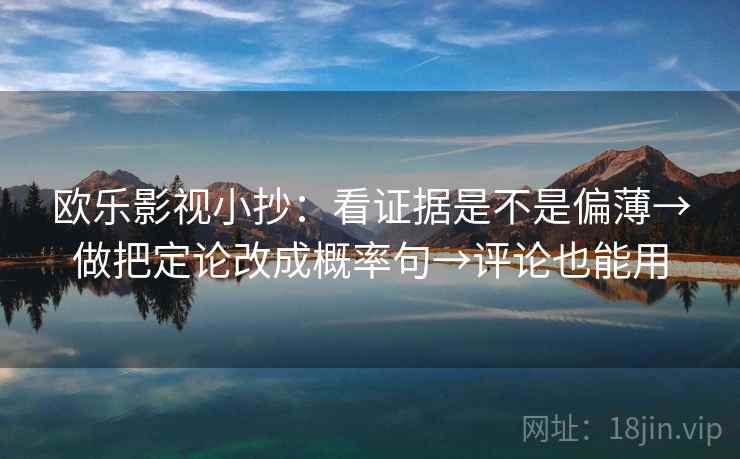 欧乐影视小抄:看证据是不是偏薄→做把定论改成概率句→评论也能用 欧乐影视小抄:看证据是不是偏薄→做把定论改成概率句→评论也能用