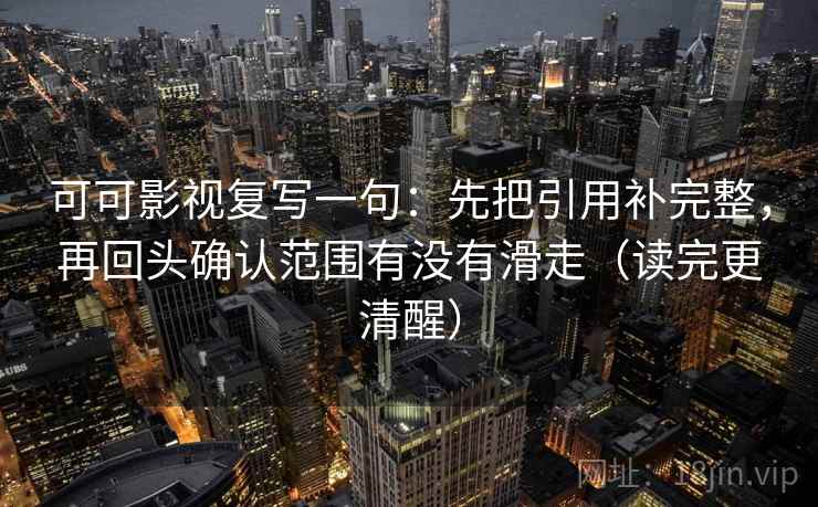 可可影视复写一句：先把引用补完整，再回头确认范围有没有滑走（读完更清醒）