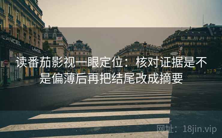 读番茄影视一眼定位：核对证据是不是偏薄后再把结尾改成摘要