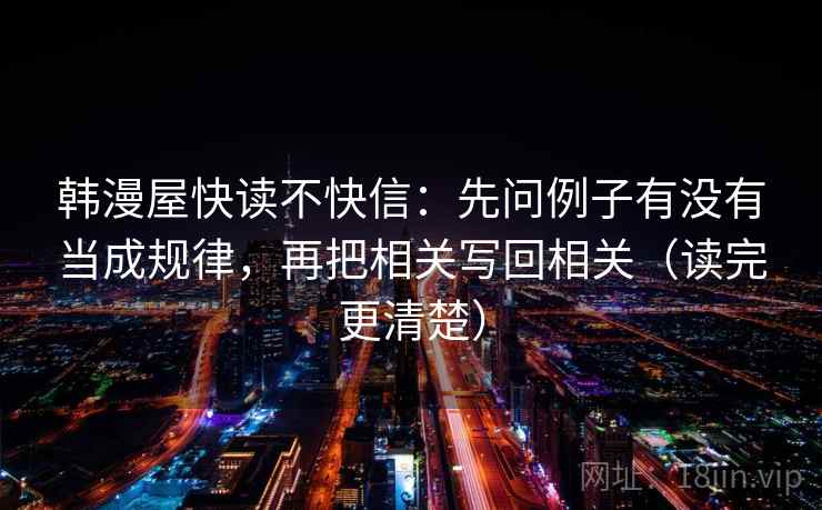 韩漫屋快读不快信：先问例子有没有当成规律，再把相关写回相关（读完更清楚）