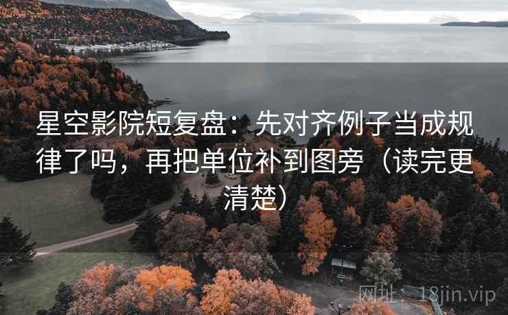 星空影院短复盘：先对齐例子当成规律了吗，再把单位补到图旁（读完更清楚）
