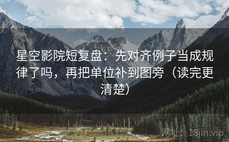 星空影院短复盘：先对齐例子当成规律了吗，再把单位补到图旁（读完更清楚）