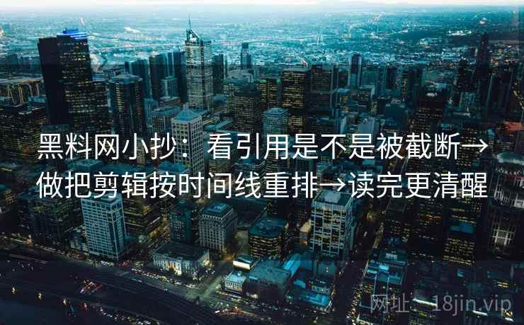黑料网小抄：看引用是不是被截断→做把剪辑按时间线重排→读完更清醒