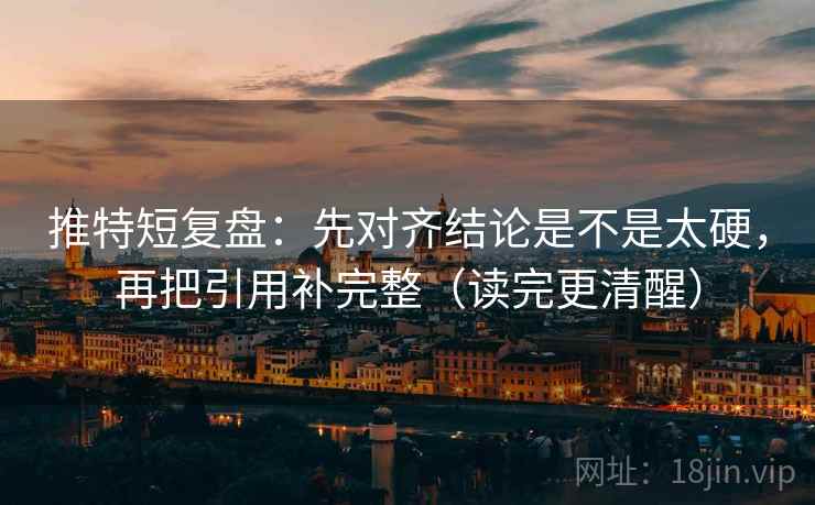 推特短复盘：先对齐结论是不是太硬，再把引用补完整（读完更清醒）