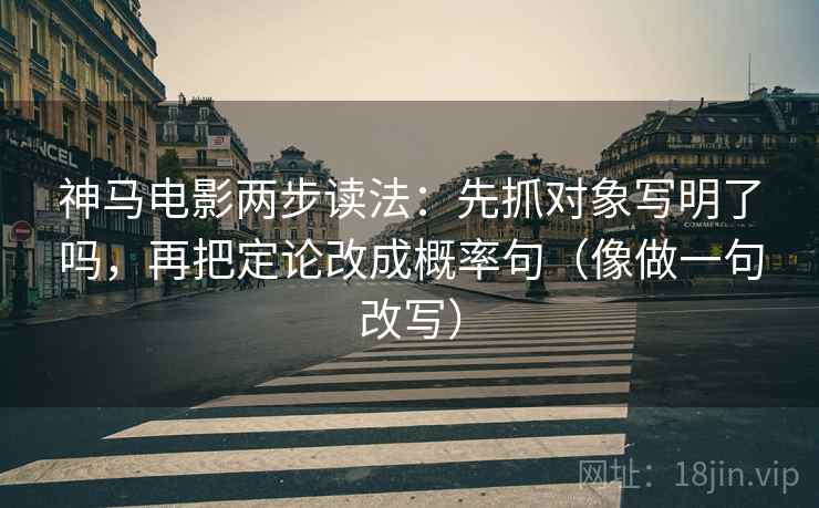 神马电影两步读法：先抓对象写明了吗，再把定论改成概率句（像做一句改写）