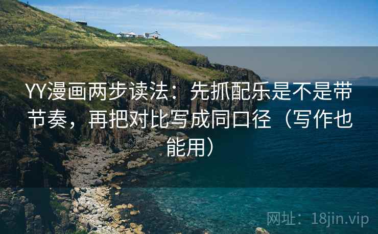 YY漫画两步读法：先抓配乐是不是带节奏，再把对比写成同口径（写作也能用）