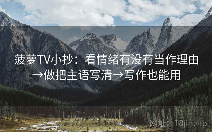 菠萝TV小抄：看情绪有没有当作理由→做把主语写清→写作也能用