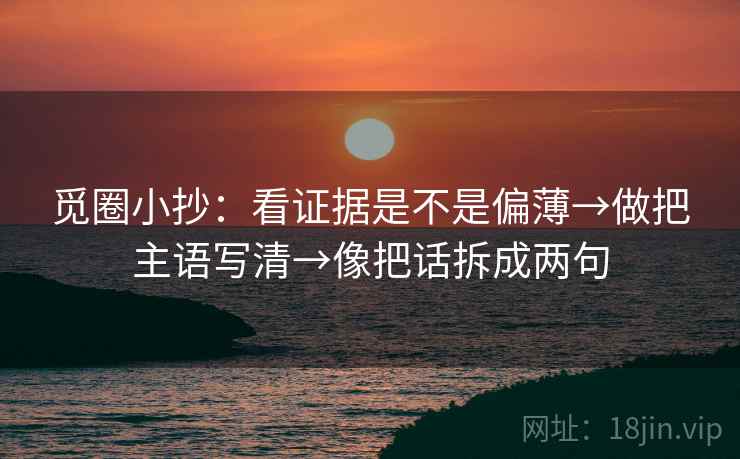 觅圈小抄：看证据是不是偏薄→做把主语写清→像把话拆成两句