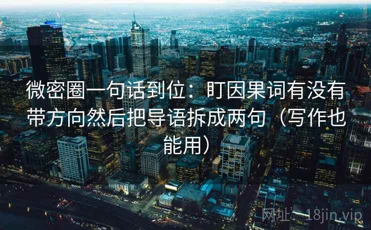 微密圈一句话到位：盯因果词有没有带方向然后把导语拆成两句（写作也能用）