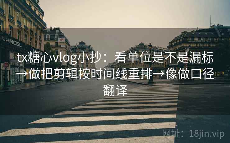tx糖心vlog小抄：看单位是不是漏标→做把剪辑按时间线重排→像做口径翻译