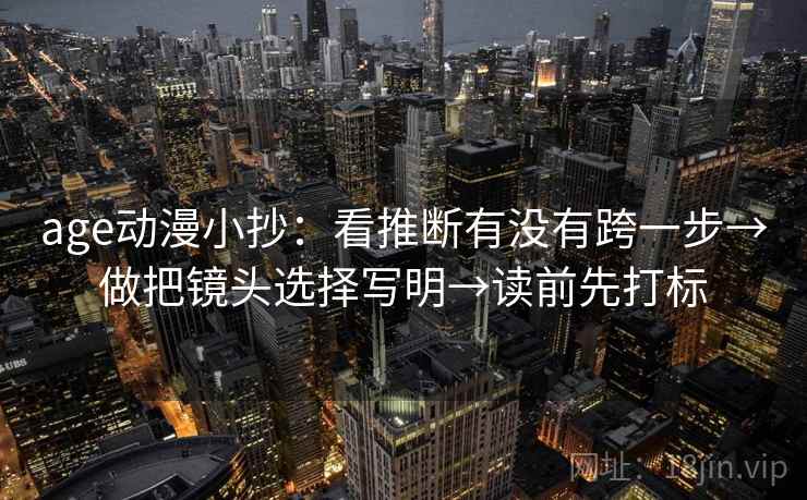 age动漫小抄：看推断有没有跨一步→做把镜头选择写明→读前先打标