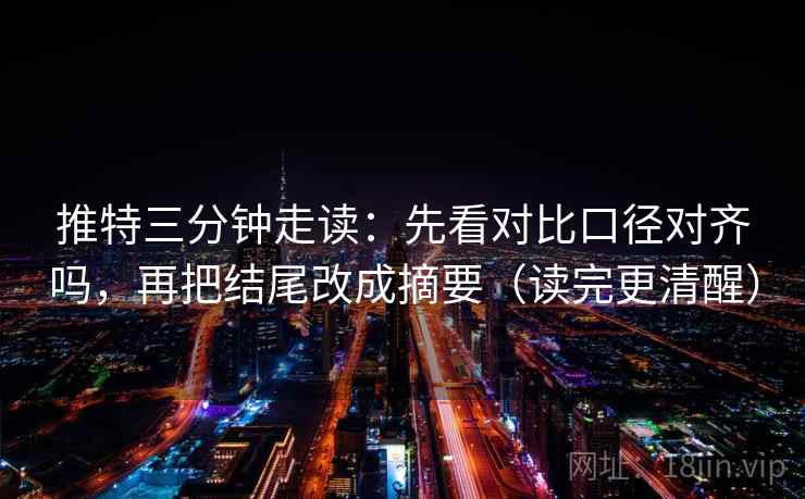 推特三分钟走读：先看对比口径对齐吗，再把结尾改成摘要（读完更清醒）