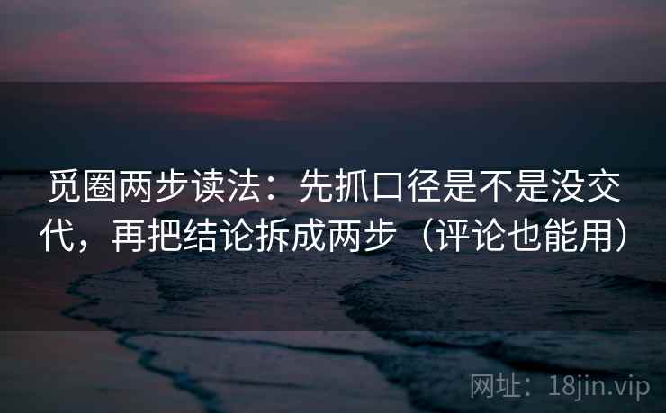 觅圈两步读法：先抓口径是不是没交代，再把结论拆成两步（评论也能用）