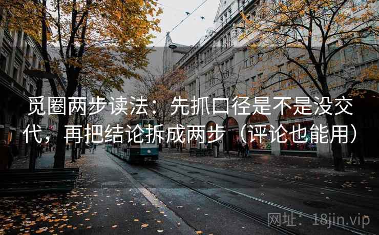 觅圈两步读法：先抓口径是不是没交代，再把结论拆成两步（评论也能用）