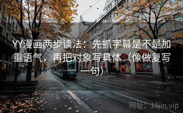 YY漫画两步读法：先抓字幕是不是加重语气，再把对象写具体（像做复写一句）
