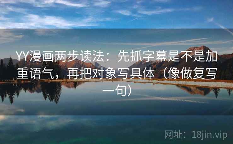 YY漫画两步读法：先抓字幕是不是加重语气，再把对象写具体（像做复写一句）
