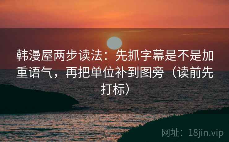 韩漫屋两步读法：先抓字幕是不是加重语气，再把单位补到图旁（读前先打标）