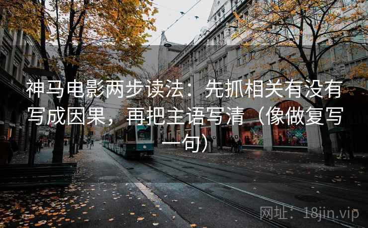 神马电影两步读法：先抓相关有没有写成因果，再把主语写清（像做复写一句）