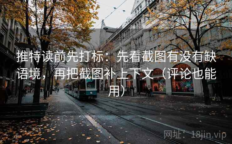 推特读前先打标：先看截图有没有缺语境，再把截图补上下文（评论也能用）
