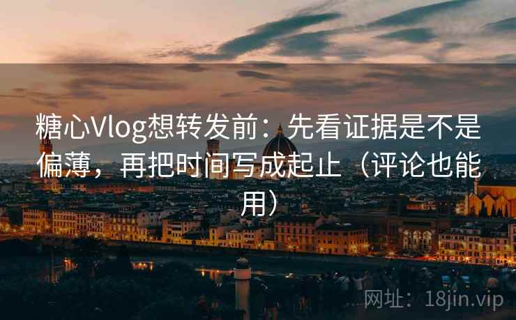糖心Vlog想转发前:先看证据是不是偏薄,再把时间写成起止(评论也能用) 糖心Vlog想转发前:先看证据是不是偏薄,再把时间写成起止(评论也能用)