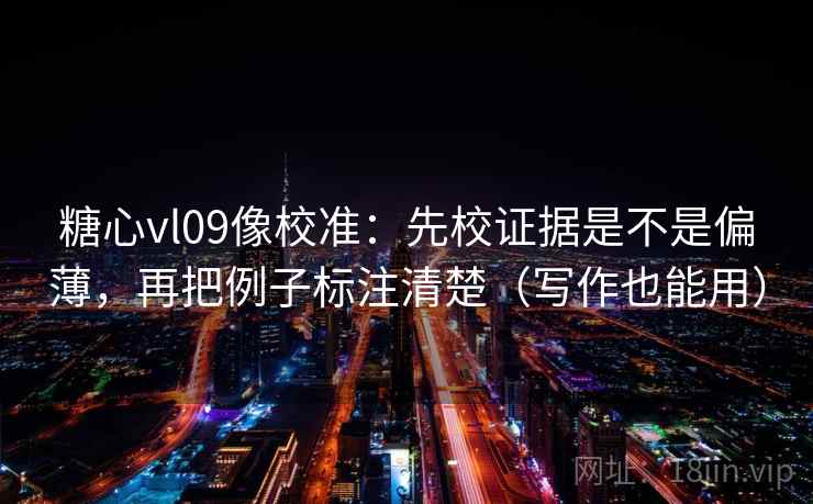 糖心vl09像校准：先校证据是不是偏薄，再把例子标注清楚（写作也能用）