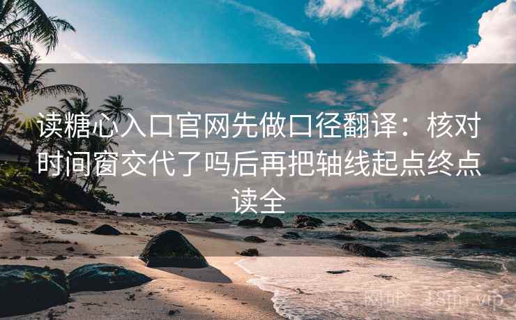读糖心入口官网先做口径翻译:核对时间窗交代了吗后再把轴线起点终点读全 读糖心入口官网先做口径翻译:核对时间窗交代了吗后再把轴线起点终点读全