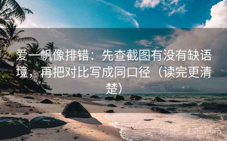 爱一帆像排错:先查截图有没有缺语境,再把对比写成同口径(读完更清楚) 爱一帆像排错:先查截图有没有缺语境,再把对比写成同口径(读完更清楚)