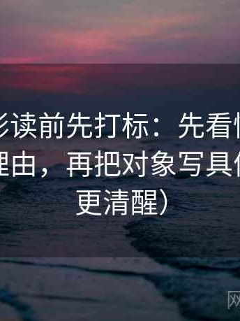 神马电影读前先打标：先看情绪有没有当作理由，再把对象写具体（读完更清醒）