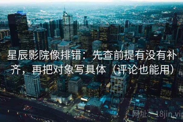 星辰影院像排错：先查前提有没有补齐，再把对象写具体（评论也能用）