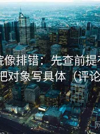 星辰影院像排错：先查前提有没有补齐，再把对象写具体（评论也能用）