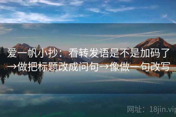 爱一帆小抄：看转发语是不是加码了→做把标题改成问句→像做一句改写