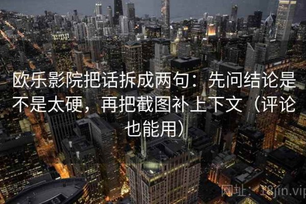 欧乐影院把话拆成两句：先问结论是不是太硬，再把截图补上下文（评论也能用）