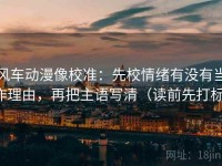 风车动漫像校准：先校情绪有没有当作理由，再把主语写清（读前先打标）