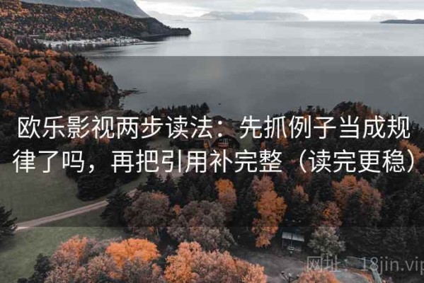 欧乐影视两步读法：先抓例子当成规律了吗，再把引用补完整（读完更稳）