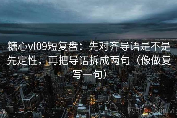 糖心vl09短复盘：先对齐导语是不是先定性，再把导语拆成两句（像做复写一句）