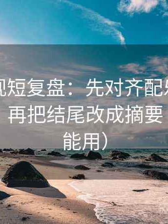 人人影视短复盘：先对齐配乐是不是带节奏，再把结尾改成摘要（写作也能用）