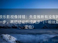欧乐影视像排错：先查推断有没有跨一步，再把结论拆成两步（一眼就能定位）