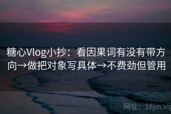 糖心Vlog小抄：看因果词有没有带方向→做把对象写具体→不费劲但管用